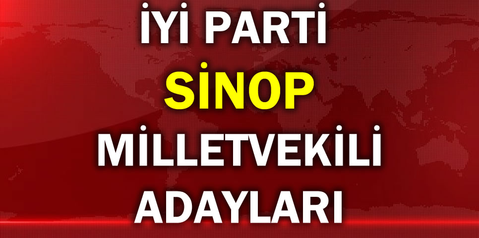 İYİ PARTİ SİNOP MİLLETVEKİLİ ADAY LİSTESİ